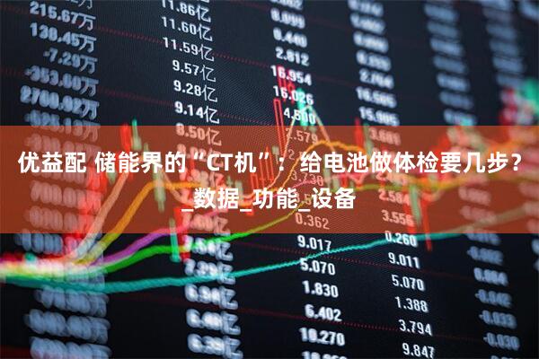 优益配 储能界的“CT机”：给电池做体检要几步？_数据_功能_设备
