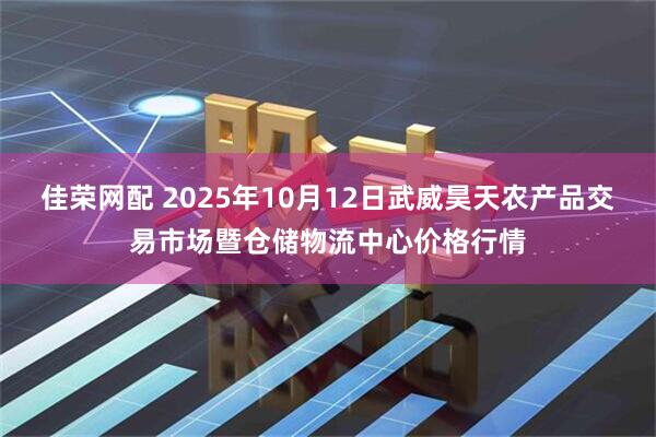 佳荣网配 2025年10月12日武威昊天农产品交易市场暨仓储物流中心价格行情